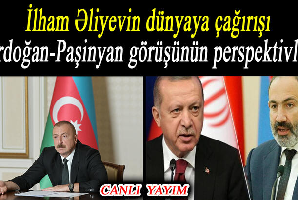 İlham Əliyevin dünyaya çağırışı - Ərdoğan-Paşinyan görüşünün perspektivləri - REPLİKA