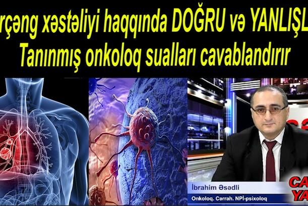 Xərçəng xəstəliyi haqqında DOĞRU və YANLIŞLAR - Tanınmış onkoloq sualları cavablandırır