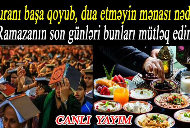 Quranı başa qoyub, dua etməyin mənası nədir? - Ramazanın son günləri bunları mütləq edin!