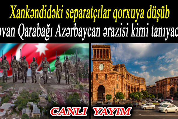 Xankəndidəki separatçılar qorxuya düşüb - İrəvan Qarabağı Azərbaycan ərazisi kimi tanıyacaq