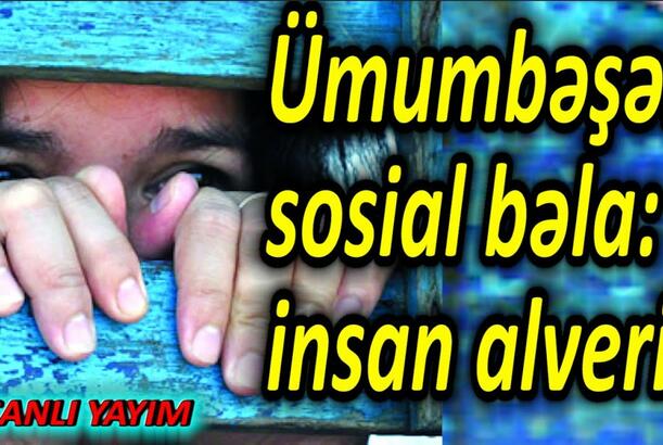 Ümumbəşəri sosial bəla - insan alveri - (Cinayət və Cəmiyyət - 3)