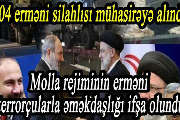 204 erməni silahlısı mühasirəyə alındı - Molla rejiminin erməni terrorçularla əməkdaşlığı ifşa olundu