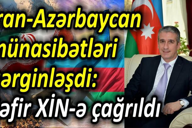 İran-Azərbaycan münasibətləri gərginləşdi - səfir XİN-ə çağrıldı