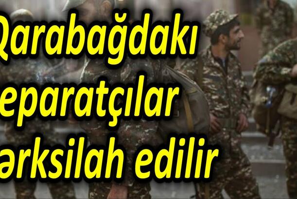 Qarabağdakı separatçılar tərksilah edilir