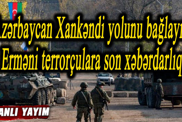 Azərbaycan Xankəndi yolunu bağlayır - Erməni terrorçulara son xəbərdarlıq