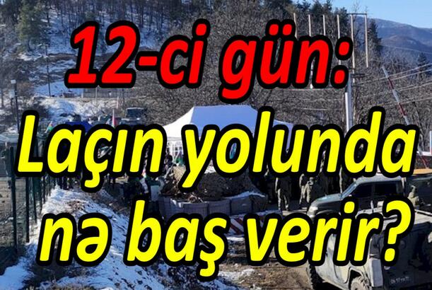 12-ci gün: Laçın yolunda nə baş verir?