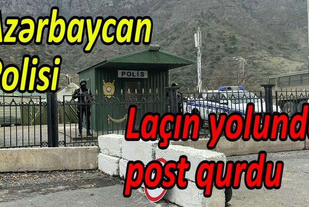 Azərbaycan Polisi Laçın yolunda post qurdu