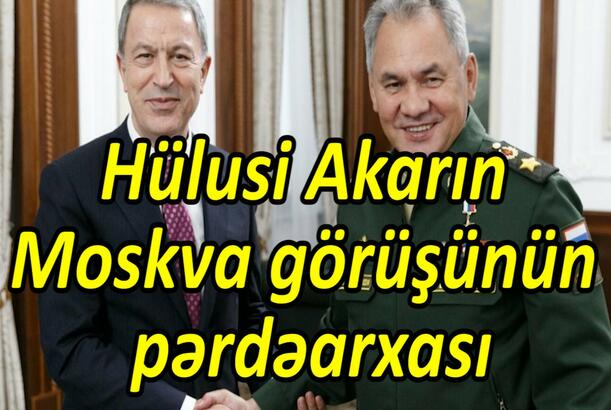 Hülusi Akar'ın Moskva görüşünün pərdəarxası