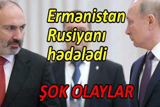 Ermənistan Rusiyanı hədələdi ŞOK OLAYLAR
