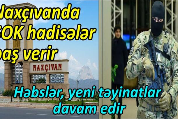 Naxçıvanda ŞOK hadisələr baş verir - həbslər, yeni təyinatlar davam edir