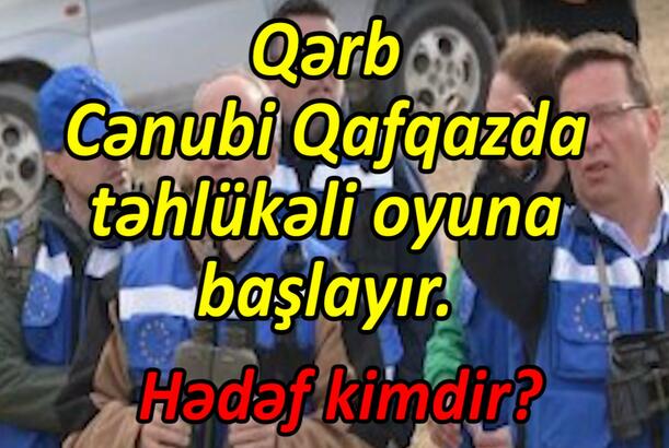 Qərb Cənubi Qafqazda təhlükəli oyuna başlayır. Hədəf kimdir?