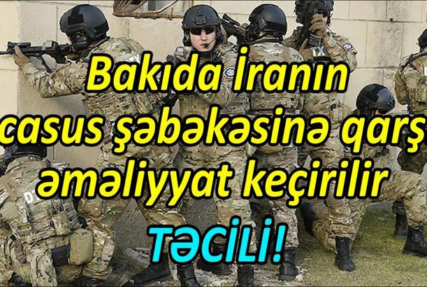 Bakıda İranın casus şəbəkəsinə qarşı əməliyyat keçirilir - TƏCİLİ!