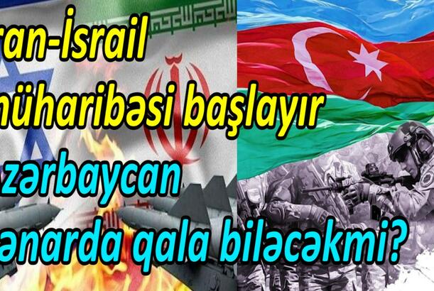 İran-İsrail müharibəsi başlayır Azərbaycan kənarda qala biləcəkmi?