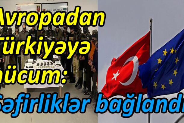 Avropadan Türkiyəyə hücum - səfirliklər bağlandı