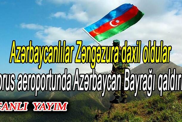 Azərbaycanlılar Zəngəzura daxil oldular - Gorus aeroportunda Azərbaycan Bayrağı qaldırıldı