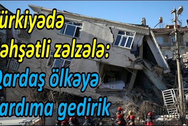 Türkiyədə dəhşətli zəlzələ: Qardaş ölkəyə yardıma gedirik
