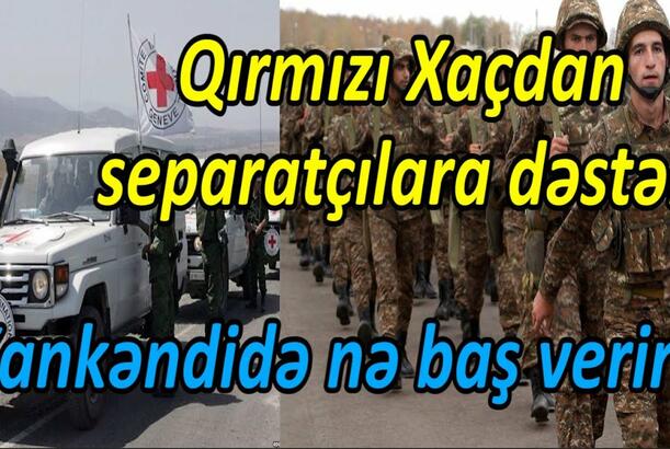 Qırmızı Xaçdan separatçılara dəstək - Xankəndidə nə baş verir?