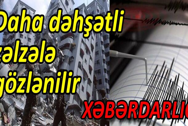 Daha dəhşətli zəlzələ gözlənilir XƏBƏRDARLIQ