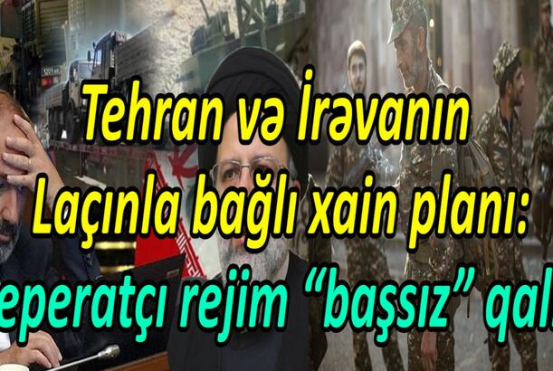 Tehran və İrəvanın Laçınla bağlı xain planı Seperatçı rejim “başsız” qalıb
