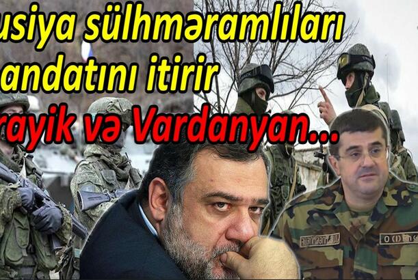 Rusiya sülhməramlıları mandatını itirir, Arayik və Vardanyan...