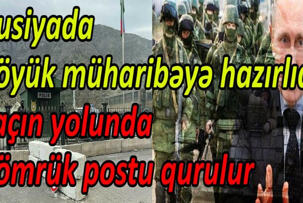 Rusiyada böyük müharibəyə hazırlıq Laçın yolunda gömrük postu qurulur