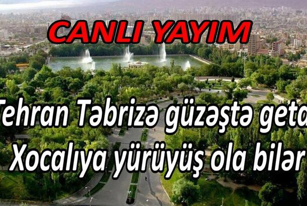 Tehran Təbrizə güzəştə getdi - Xocalıya yürüyüş ola bilər