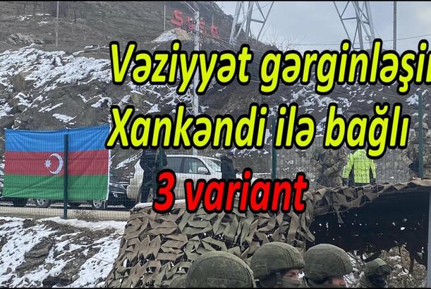 Vəziyyət gərginləşir: Xankəndi ilə bağlı 3 variant