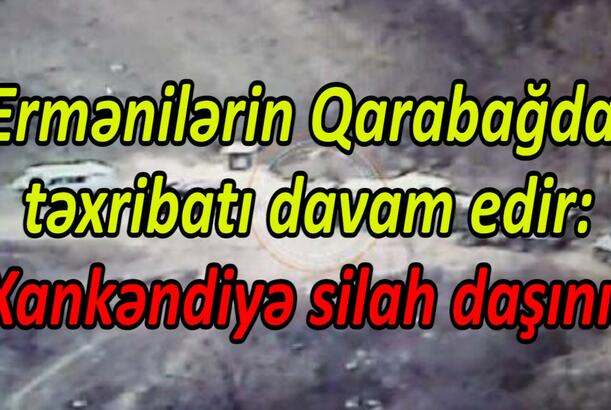 Ermənilərin Qarabağda təxribatı davam edir Xankəndiyə silah daşınır