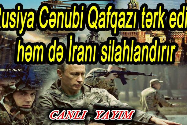 Rusiya Cənubi Qafqazı tərk edir, həm də İranı silahlandırır