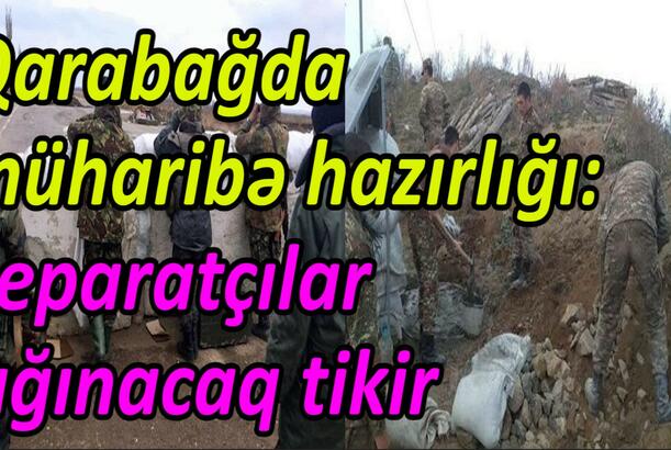 Qarabağda müharibə hazırlığı, separatçılar sığınacaq tikir