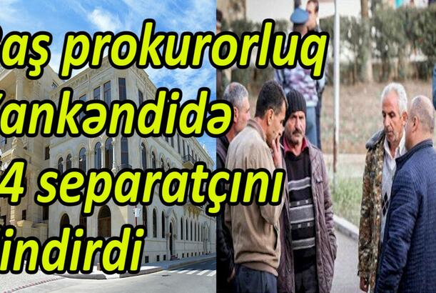 Baş prokurorluq Xankəndidə 14 separatçını dindirdi