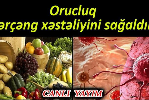 Orucluq Xərçəng xəstəliyini sağaldır? - Tanınmış fitoterapevt sualları cavablandırır
