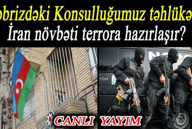Təbrizdəki Konsulluğumuz təhlükədə - İran növbəti terrora hazırlaşır?