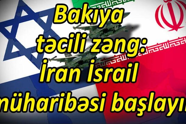 Bakıya təcili zəng, İran-İsrail müharibəsi başlayır