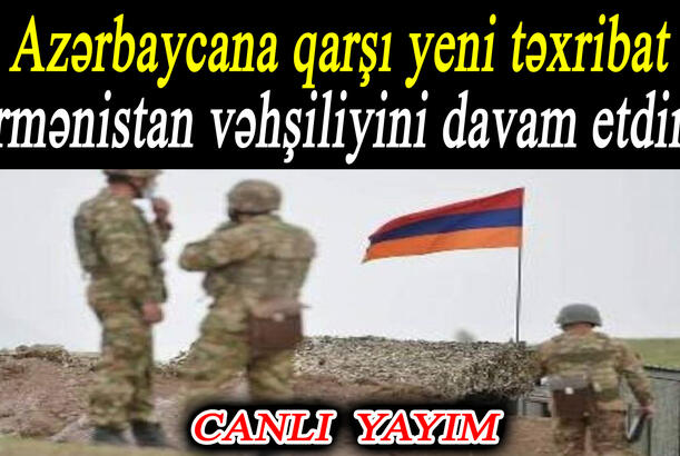 Azərbaycana qarşı yeni təxribat - Ermənistan vəhşiliyini davam etdirir