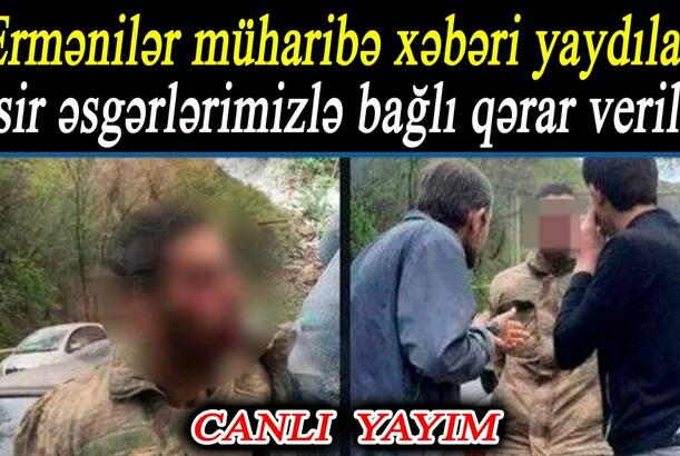 Ermənilər müharibə xəbəri yaydılar - Əsir əsgərlərimizlə bağlı qərar verildi