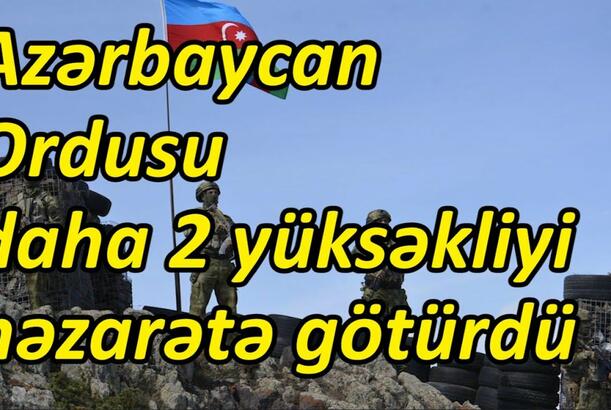 Azərbaycan Ordusu daha 2 yüksəkliyi nəzarətə götürdü