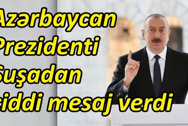 Azərbaycan Prezidenti Şuşadan ciddi mesaj verdi
