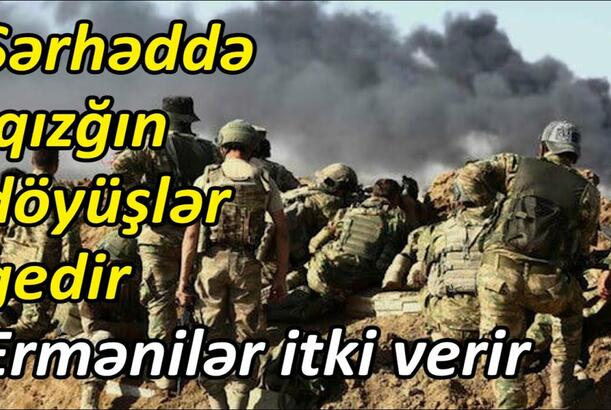 Sərhəddə qızğın döyüşlər gedir: Ermənilər itki verir