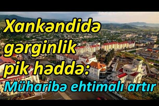 Xankəndidə gərginlik pik həddə, müharibə ehtimalı artır