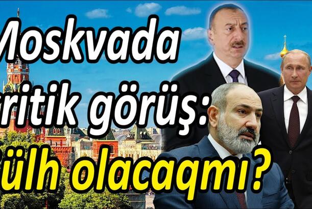 Moskvada kritik görüş, sülh olacaqmı?