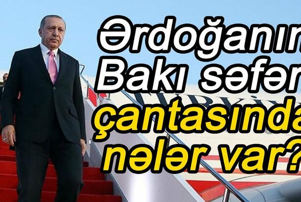 Ərdoğanın Bakı səfəri: çantasında nələr var?