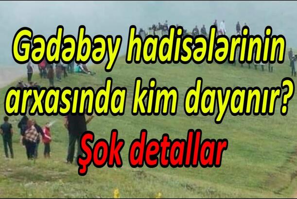 Gədəbəy hadisələrinin arxasında kim dayanır? Şok detallar