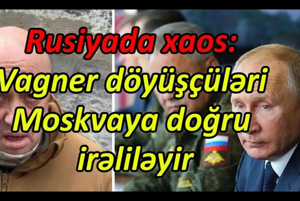 Rusiyada xaos: Vagner döyüşçüləri Moskvaya doğru irəliləyir