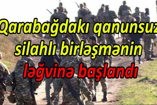 Qarabağdakı qanunsuz silahlı birləşmənin ləğvinə başlandı