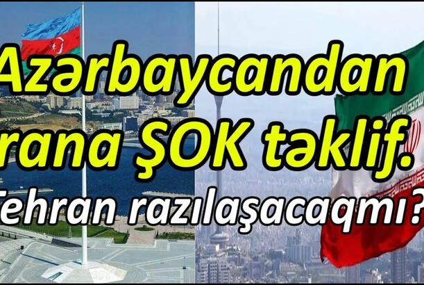 Azərbaycandan İrana ŞOK təklif: Tehran razılaşacaqmı?