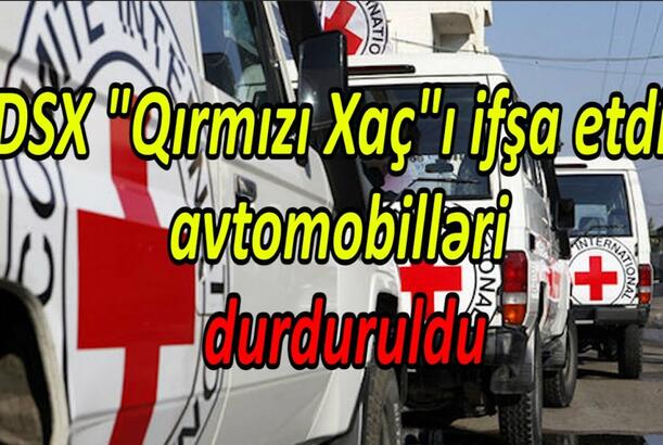 DSX "Qırmızı Xaç"ı ifşa etdi, avtomobilləri durduruldu