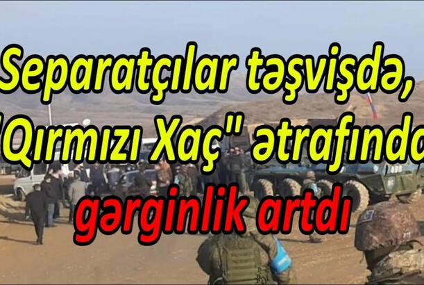 Separatçılar təşvişdə, "Qırmızı Xaç" ətrafında gərginlik artdı