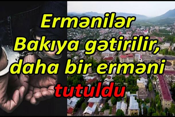 Ermənilər Bakıya gətirilir, daha bir erməni tutuldu