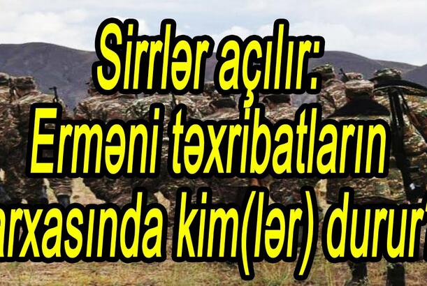 Sirrlər açılır: Erməni təxribatların arxasında kim(lər) durur?